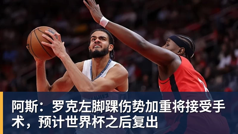 阿斯：罗克左脚踝伤势加重将接受手术，预计世界杯之后复出