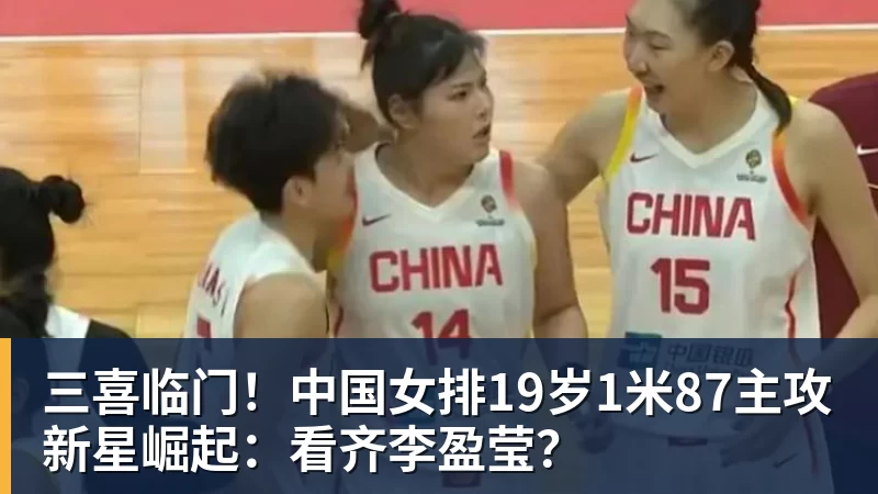 三喜临门！中国女排19岁1米87主攻新星崛起：看齐李盈莹？